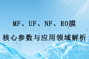MF、UF、NF、RO膜核心參數(shù)與應(yīng)用領(lǐng)域解析