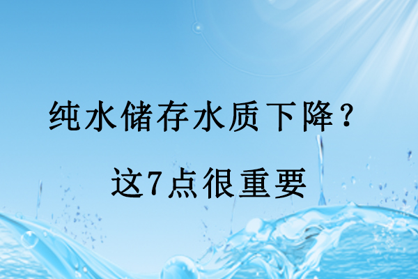 純水儲(chǔ)存水質(zhì)下降？這7點(diǎn)很重要