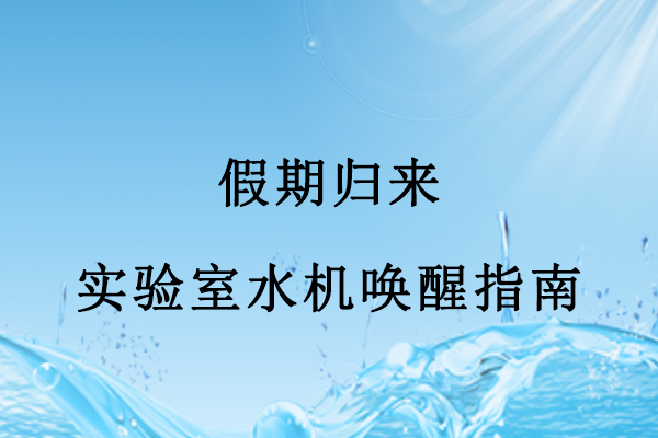 假期歸來(lái)，實(shí)驗(yàn)室水機(jī)喚醒指南：三步搞定，避
