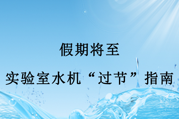 假期將至，實(shí)驗(yàn)室水機(jī)“過(guò)節(jié)”指南：做好3點(diǎn)，